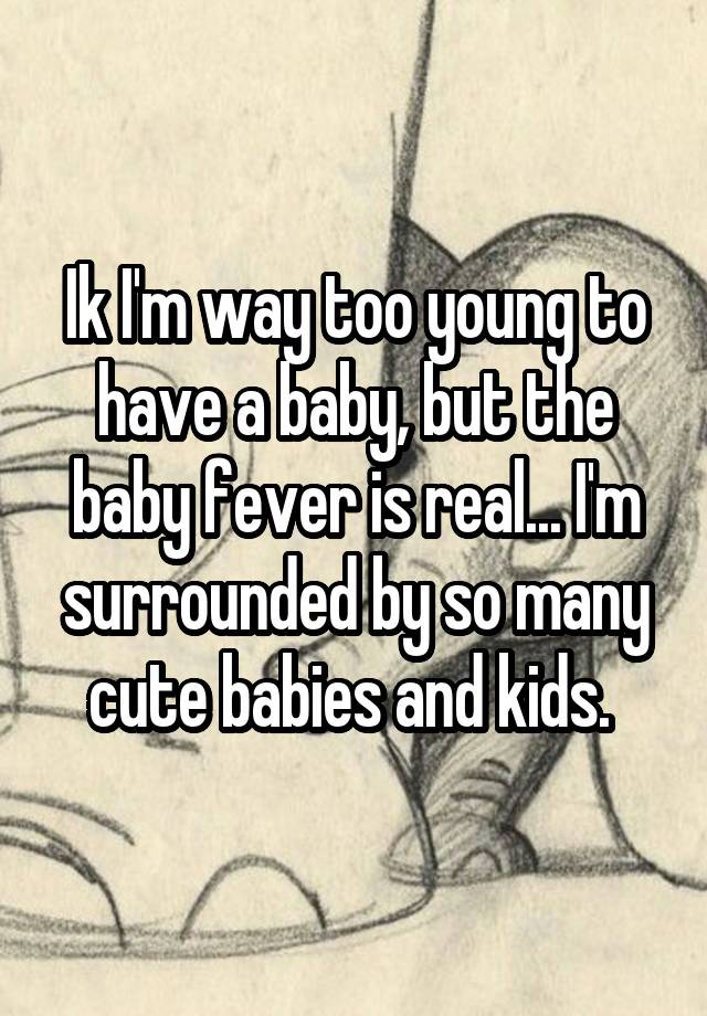 ik-i-m-way-too-young-to-have-a-baby-but-the-baby-fever-is-real-i-m