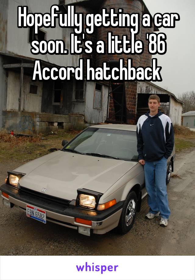 Hopefully getting a car soon. It's a little '86 Accord hatchback 






