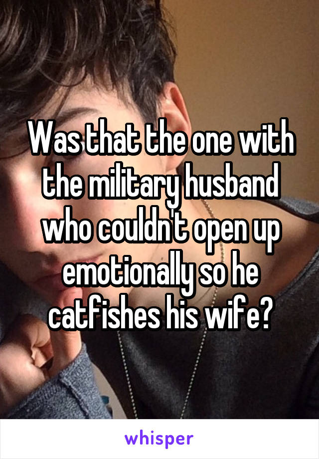 Was that the one with the military husband who couldn't open up emotionally so he catfishes his wife?