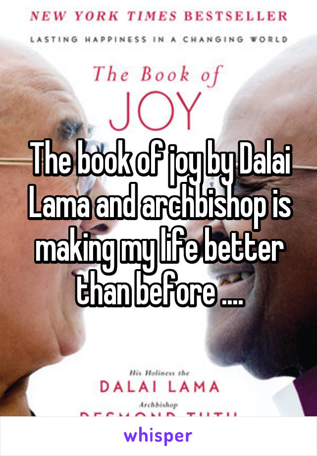 The book of joy by Dalai Lama and archbishop is making my life better than before ....