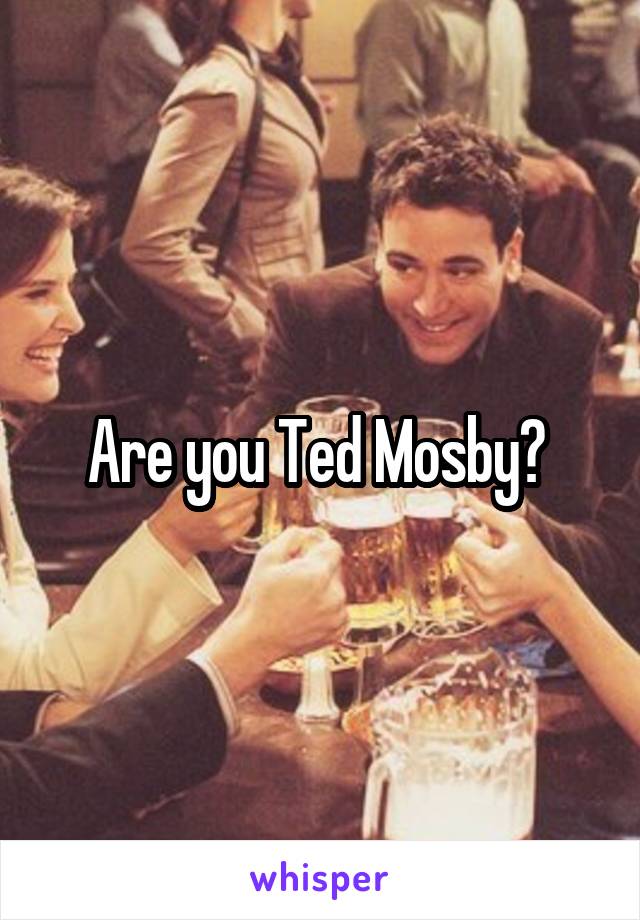 Are you Ted Mosby? 