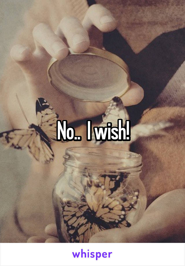 No..  I wish!