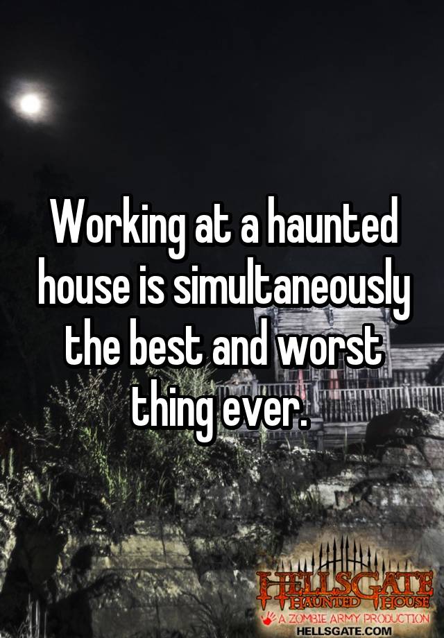 Working at a haunted house is simultaneously the best and worst thing ever.