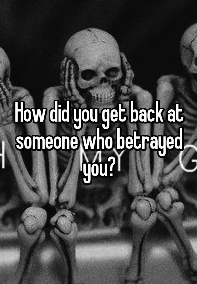 how-did-you-get-back-at-someone-who-betrayed-you