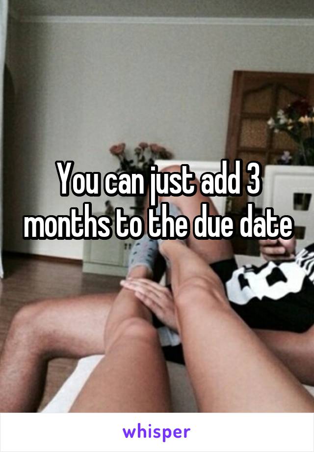 You can just add 3 months to the due date 