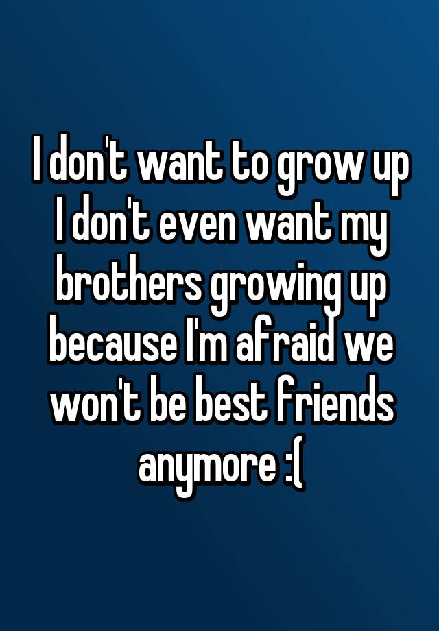 i-don-t-want-to-grow-up-n-i-don-t-even-want-my-brothers-growing-up