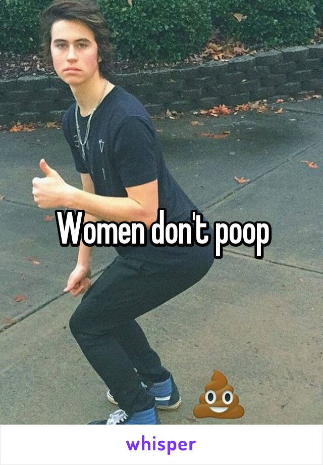 Women don't poop