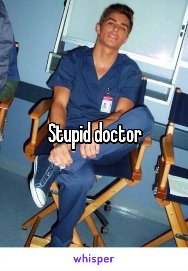 Stupid doctor