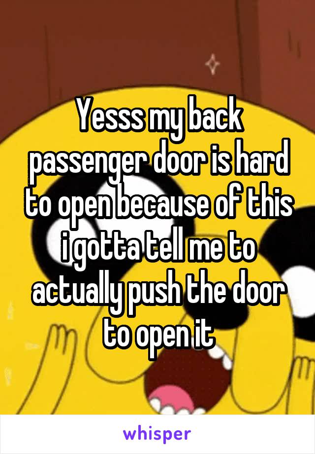 Yesss my back passenger door is hard to open because of this i gotta tell me to actually push the door to open it