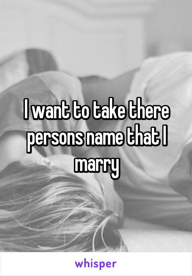 I want to take there persons name that I marry