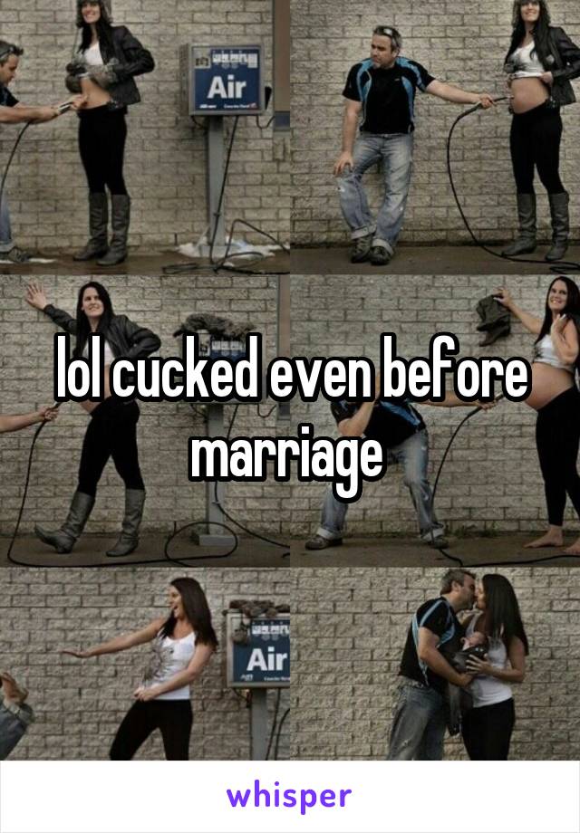 lol cucked even before marriage 