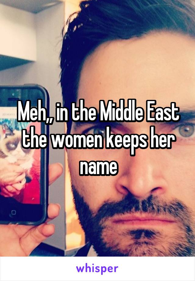 Meh,, in the Middle East the women keeps her name