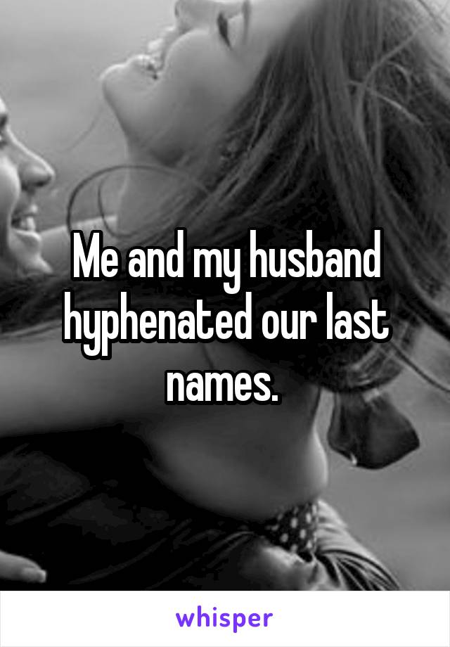 Me and my husband hyphenated our last names. 