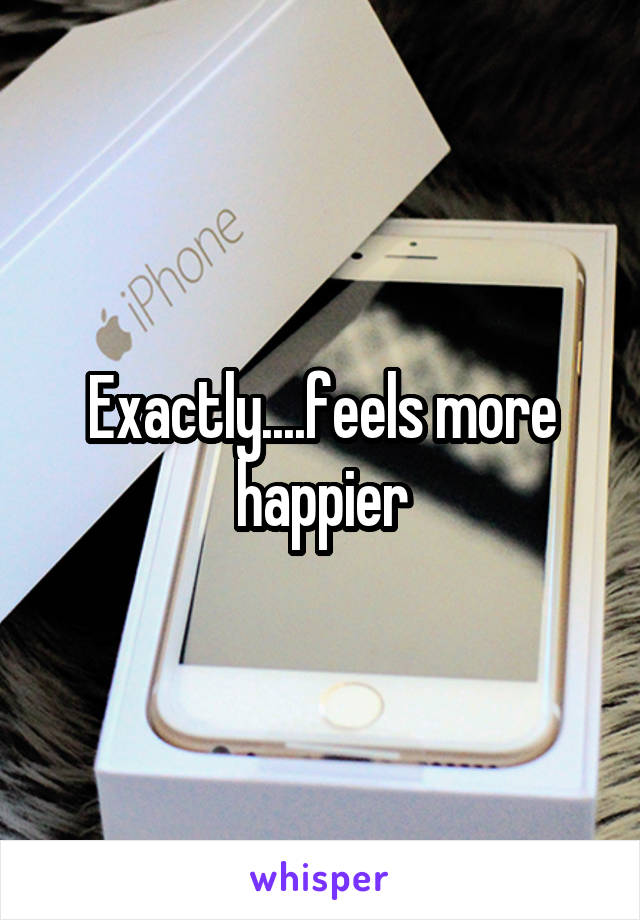 Exactly....feels more happier