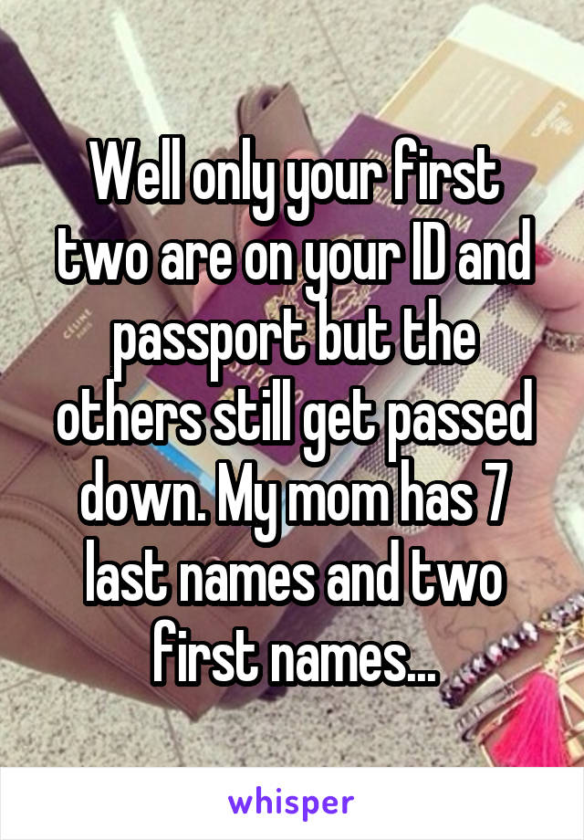 Well only your first two are on your ID and passport but the others still get passed down. My mom has 7 last names and two first names...