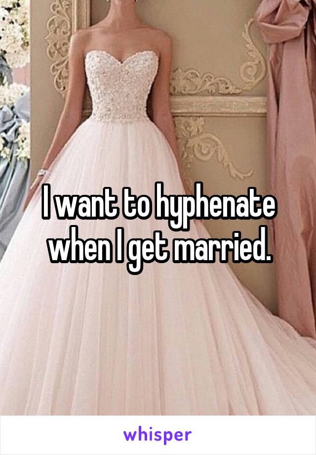 I want to hyphenate when I get married.