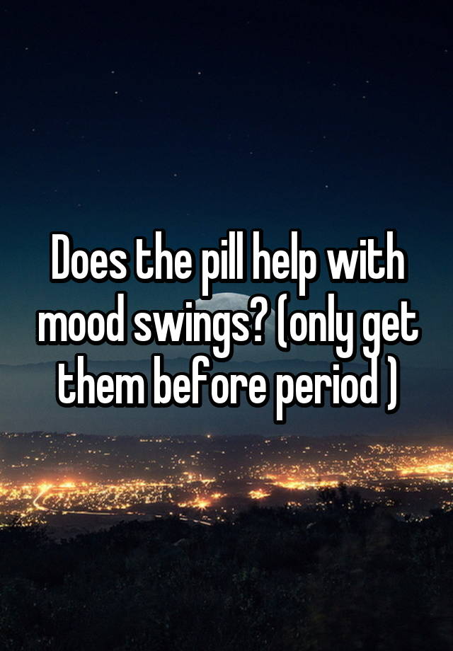 does-the-pill-help-with-mood-swings-only-get-them-before-period