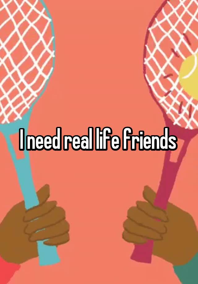 i-need-real-life-friends