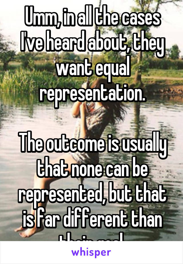 Umm, in all the cases I've heard about, they want equal representation.

The outcome is usually that none can be represented, but that is far different than their goal.