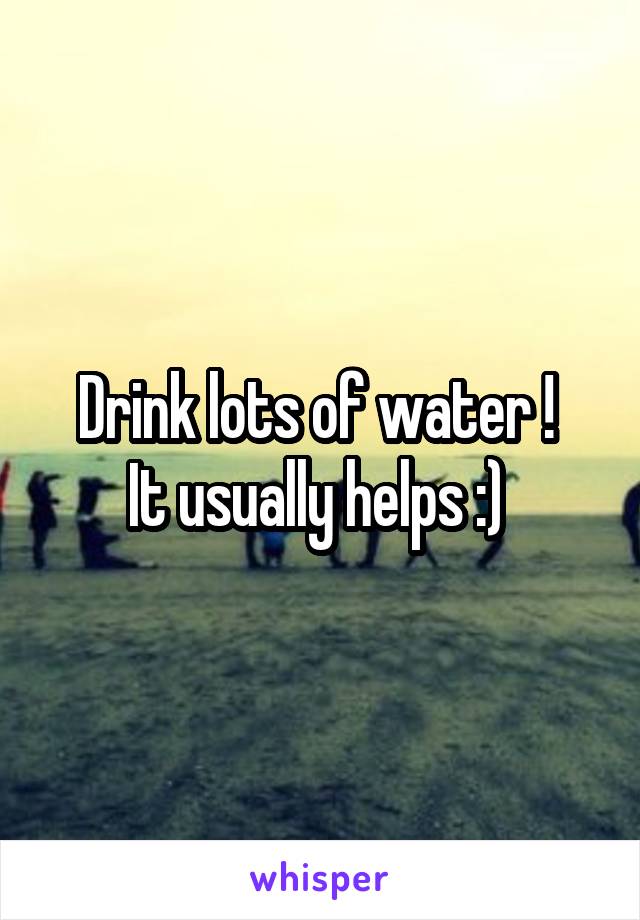 Drink lots of water ! 
It usually helps :) 