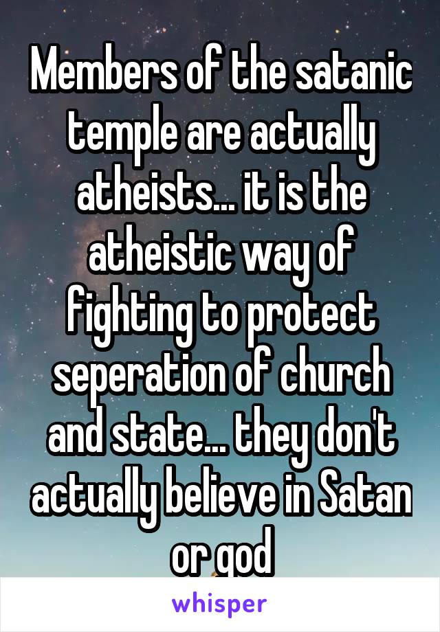 Members of the satanic temple are actually atheists... it is the atheistic way of fighting to protect seperation of church and state... they don't actually believe in Satan or god