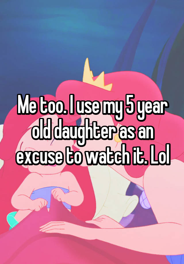 me-too-i-use-my-5-year-old-daughter-as-an-excuse-to-watch-it-lol