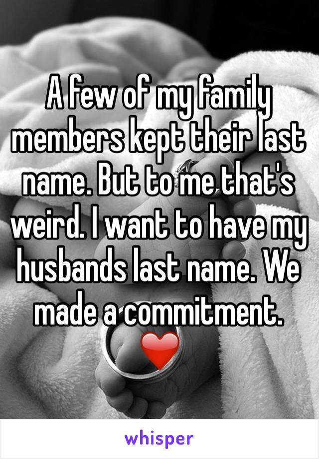 A few of my family members kept their last name. But to me that's weird. I want to have my husbands last name. We made a commitment. ❤️