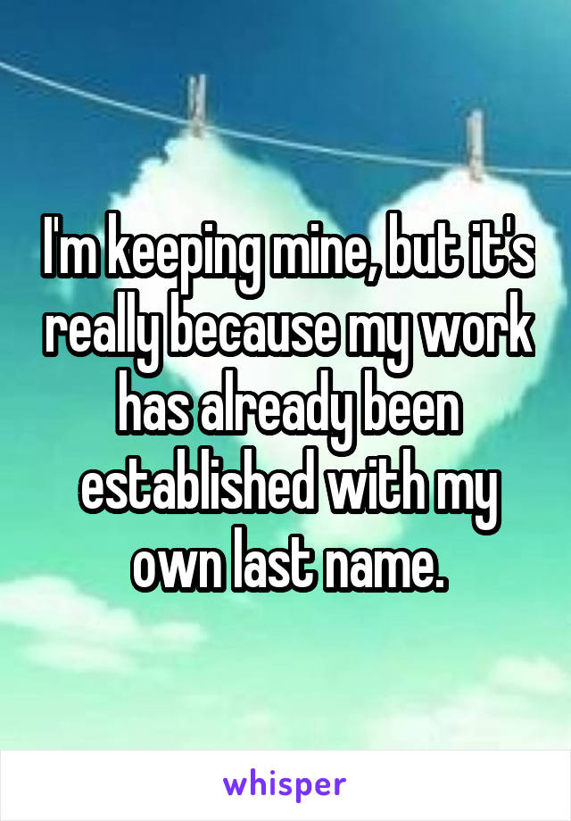 I'm keeping mine, but it's really because my work has already been established with my own last name.