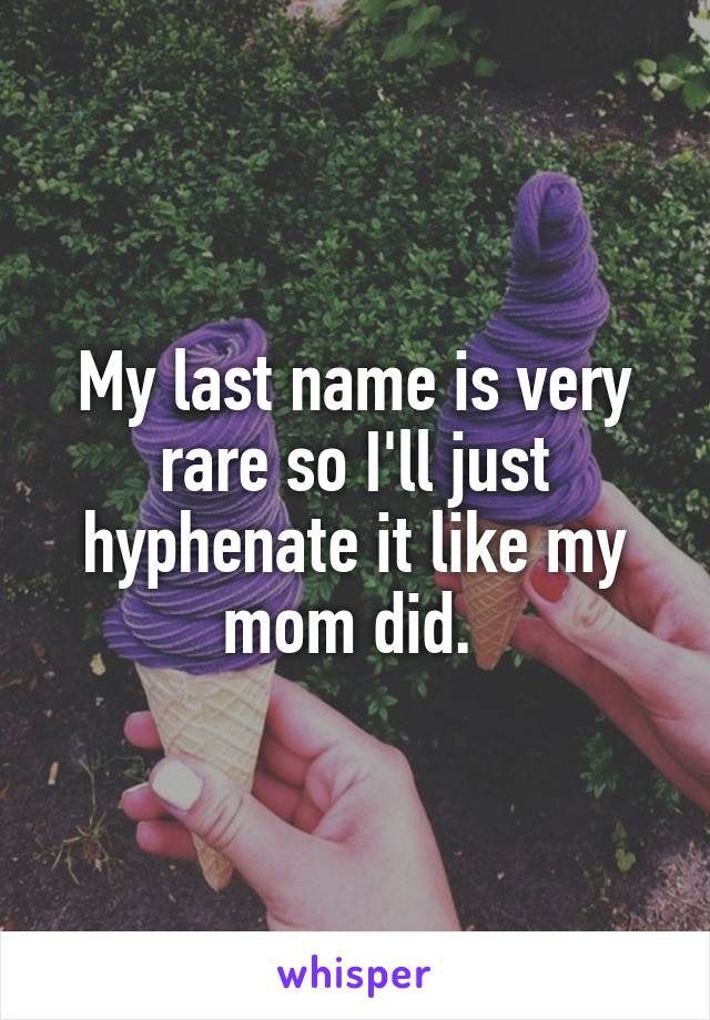 My last name is very rare so I'll just hyphenate it like my mom did. 