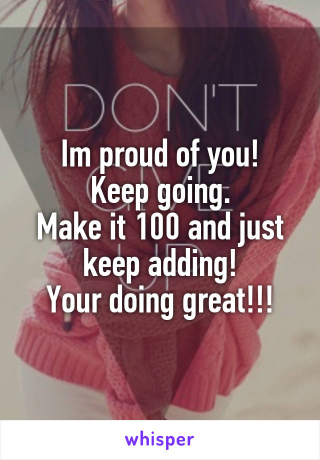 Im proud of you!
 Keep going. 
Make it 100 and just keep adding!
Your doing great!!!