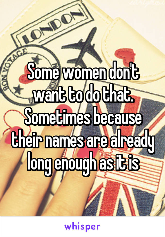 Some women don't want to do that.
Sometimes because their names are already long enough as it is