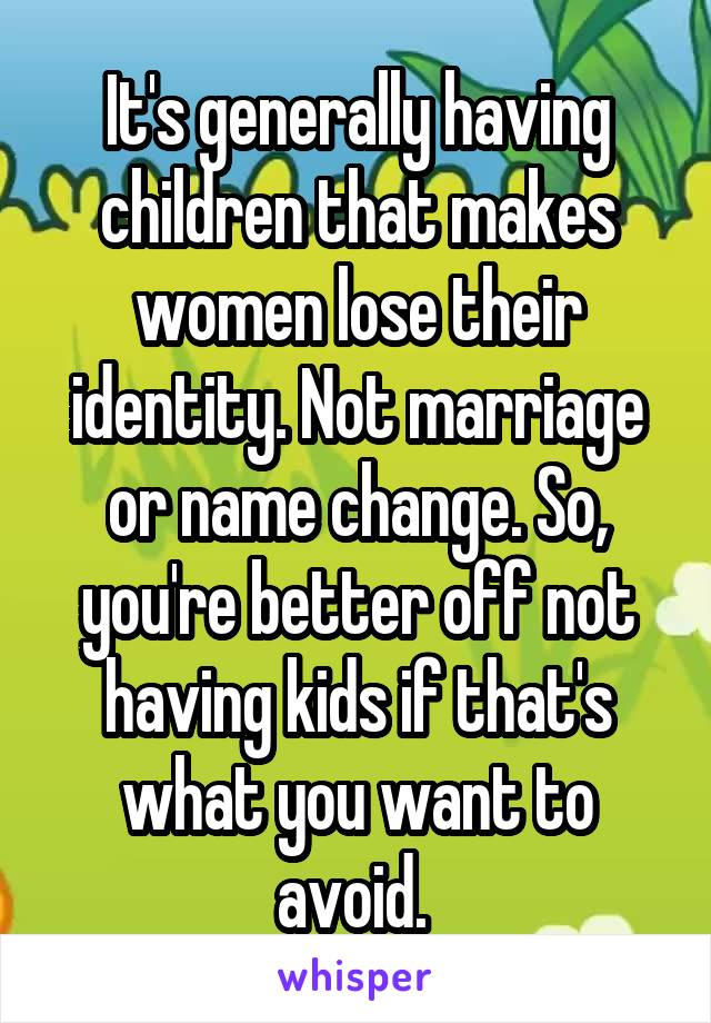 It's generally having children that makes women lose their identity. Not marriage or name change. So, you're better off not having kids if that's what you want to avoid. 