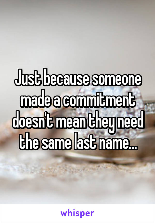 Just because someone made a commitment doesn't mean they need the same last name...