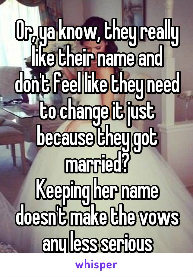 Or, ya know, they really like their name and don't feel like they need to change it just because they got married?
Keeping her name doesn't make the vows any less serious