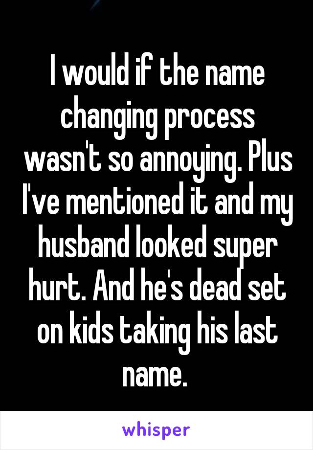 I would if the name changing process wasn't so annoying. Plus I've mentioned it and my husband looked super hurt. And he's dead set on kids taking his last name. 