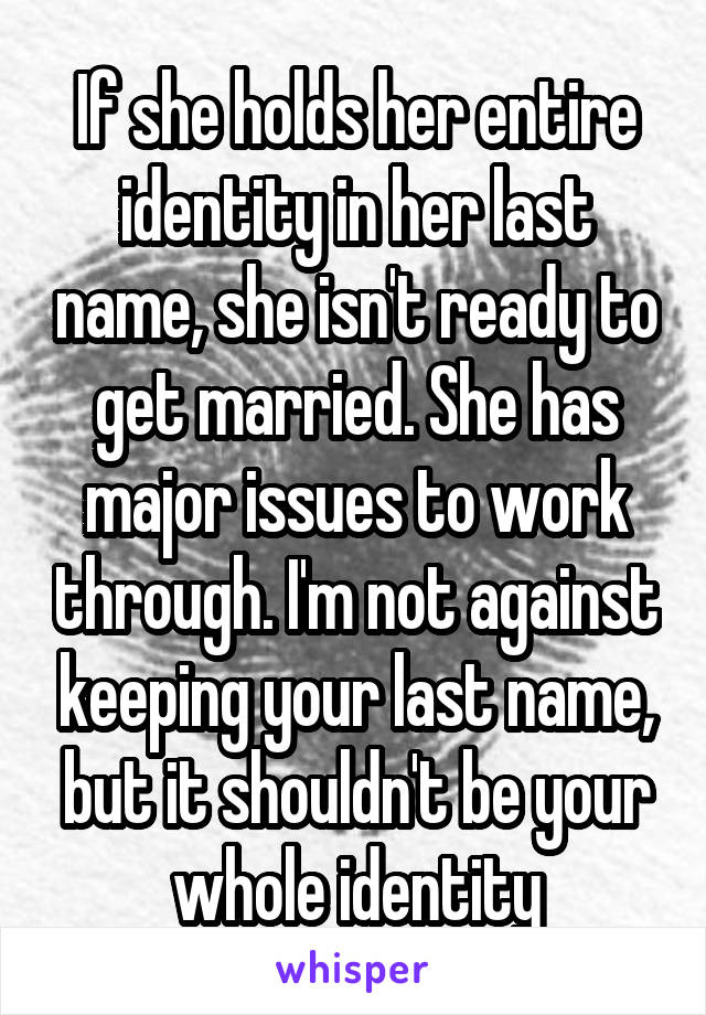 If she holds her entire identity in her last name, she isn't ready to get married. She has major issues to work through. I'm not against keeping your last name, but it shouldn't be your whole identity