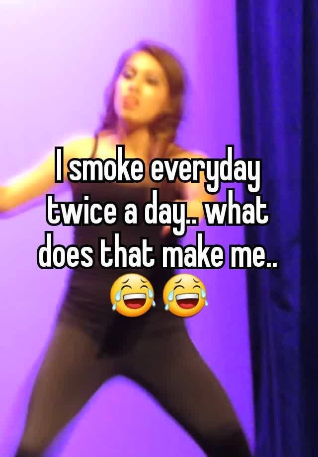 i-smoke-everyday-twice-a-day-what-does-that-make-me