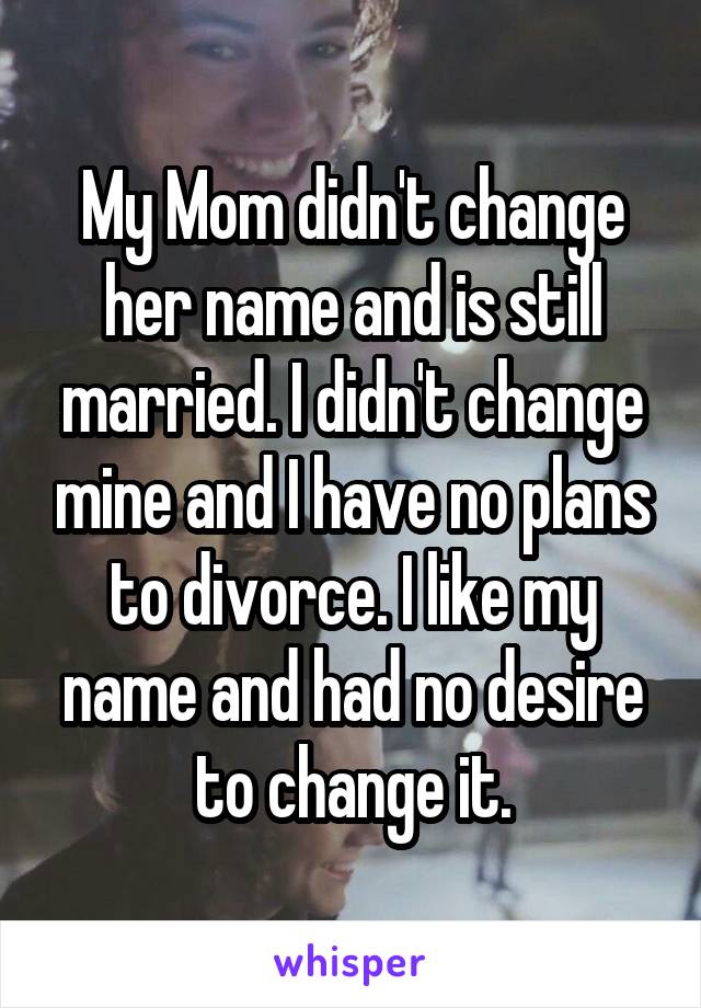 My Mom didn't change her name and is still married. I didn't change mine and I have no plans to divorce. I like my name and had no desire to change it.