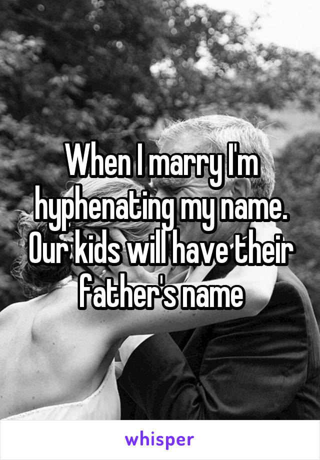 When I marry I'm hyphenating my name. Our kids will have their father's name