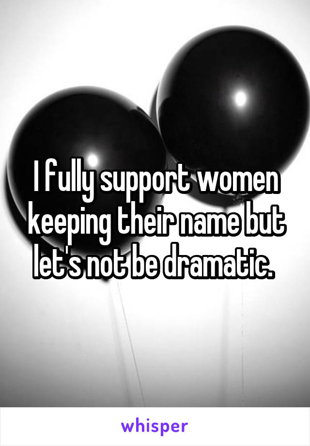 I fully support women keeping their name but let's not be dramatic. 