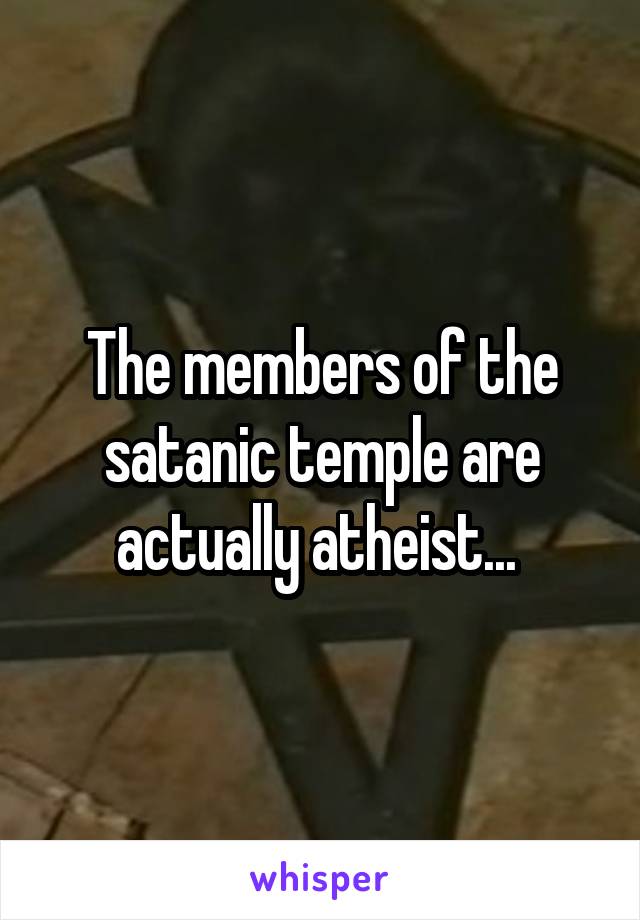 The members of the satanic temple are actually atheist... 