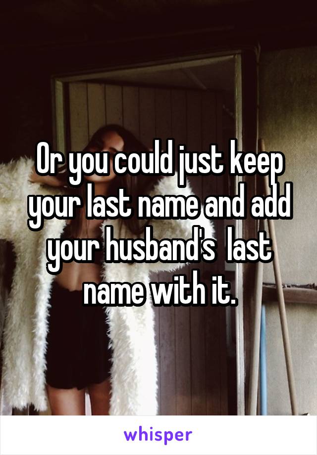 Or you could just keep your last name and add your husband's  last name with it.