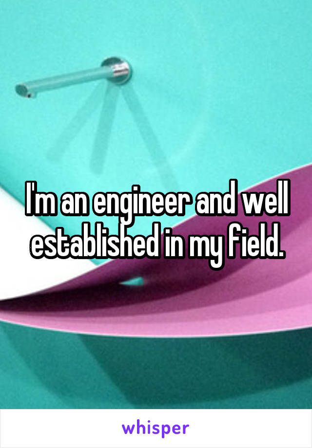 I'm an engineer and well established in my field.