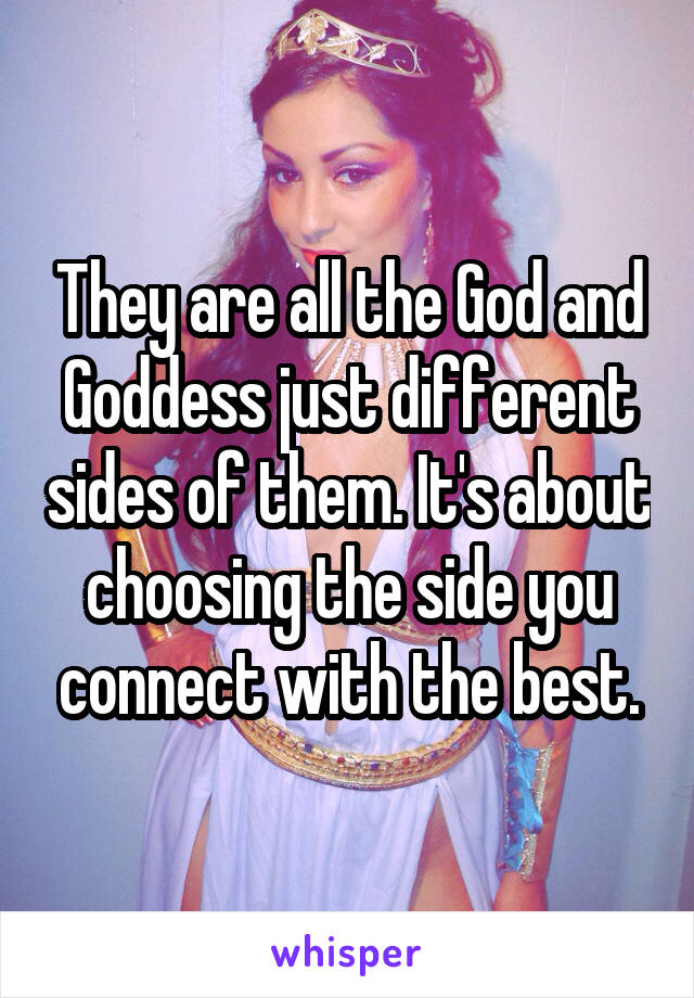 They are all the God and Goddess just different sides of them. It's about choosing the side you connect with the best.