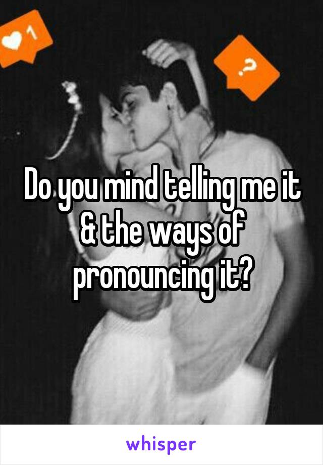 Do you mind telling me it & the ways of pronouncing it?