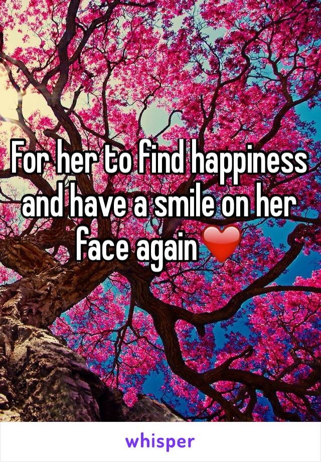 For her to find happiness and have a smile on her face again❤️