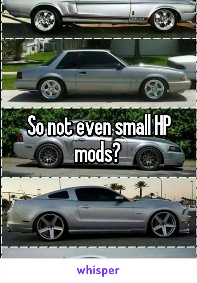 So not even small HP mods? 