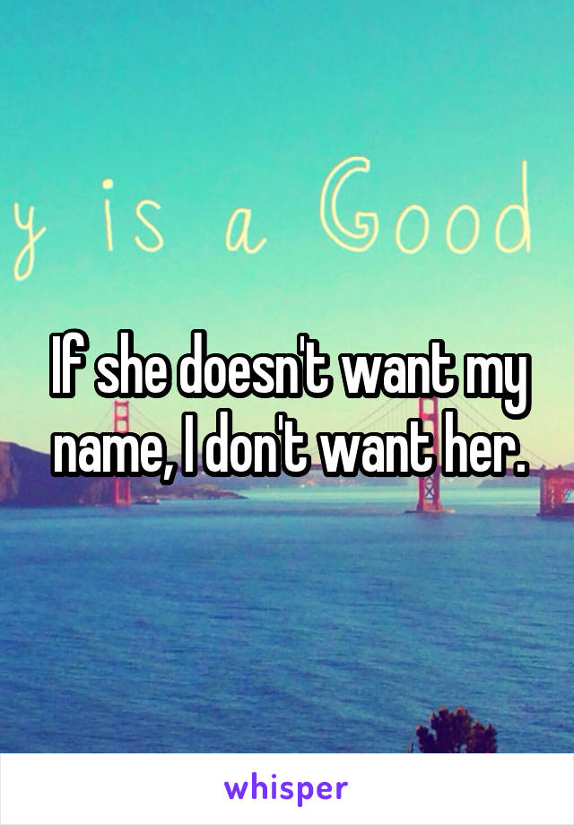 If she doesn't want my name, I don't want her.