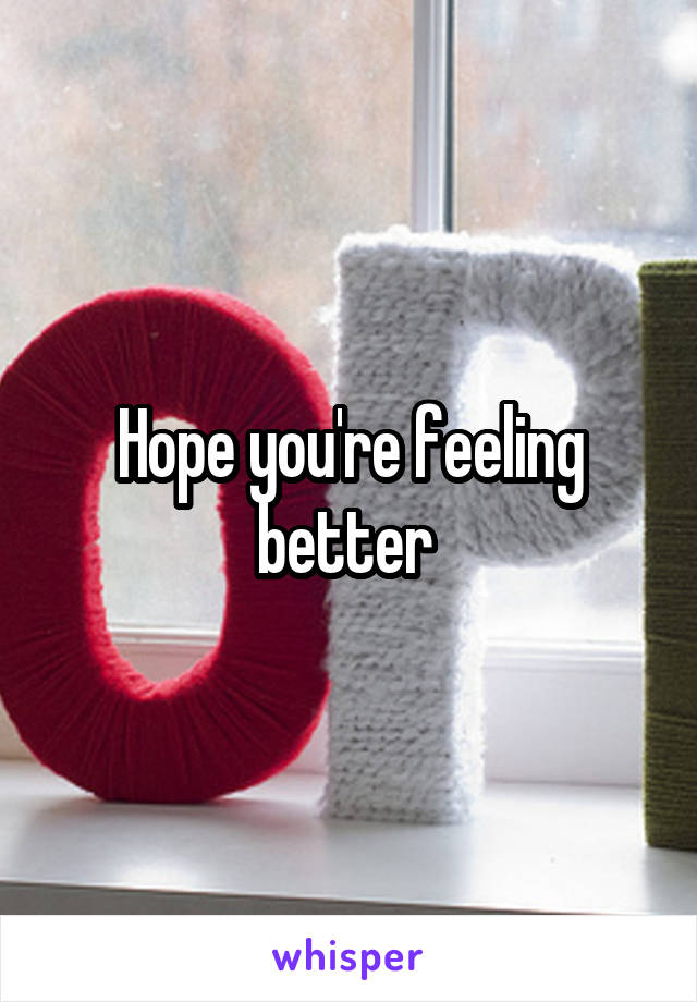 Hope you're feeling better 