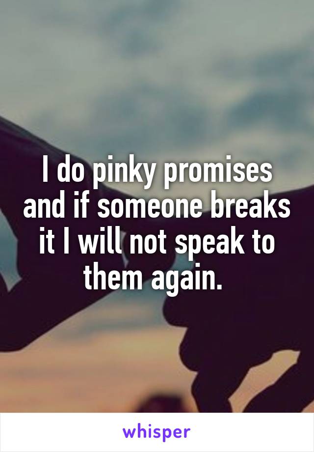 I do pinky promises and if someone breaks it I will not speak to them again. 